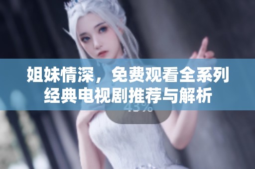姐妹情深，免费观看全系列经典电视剧推荐与解析