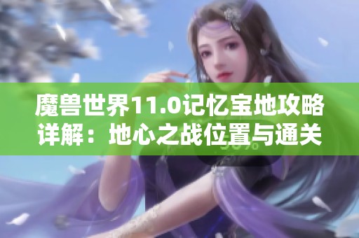 魔兽世界11.0记忆宝地攻略详解：地心之战位置与通关要点