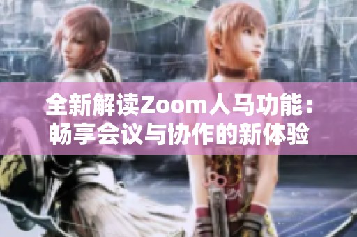全新解读Zoom人马功能：畅享会议与协作的新体验