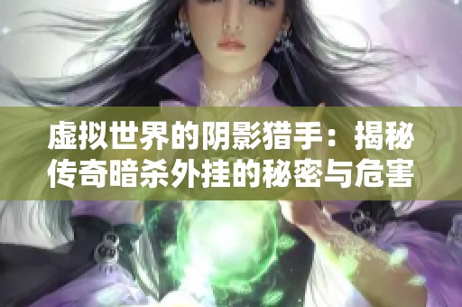 虚拟世界的阴影猎手：揭秘传奇暗杀外挂的秘密与危害