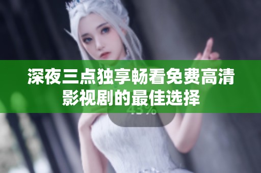 深夜三点独享畅看免费高清影视剧的最佳选择