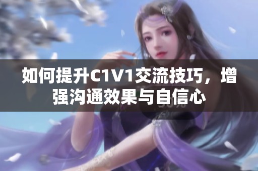 如何提升C1V1交流技巧，增强沟通效果与自信心