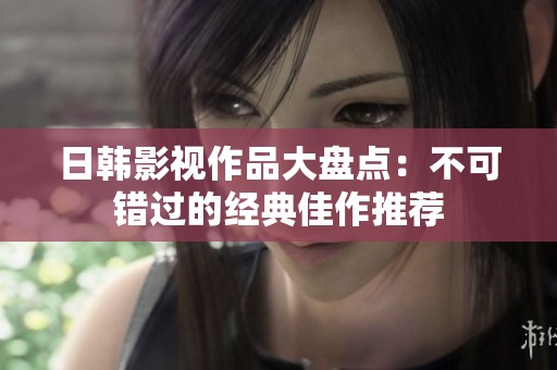 日韩影视作品大盘点：不可错过的经典佳作推荐