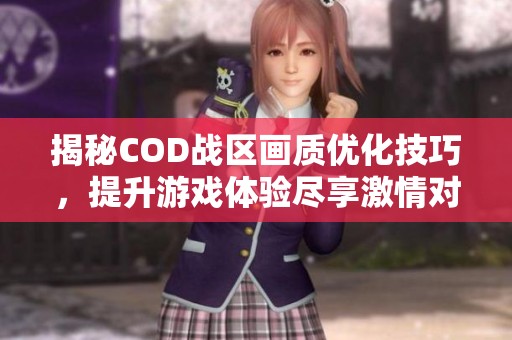 揭秘COD战区画质优化技巧，提升游戏体验尽享激情对战