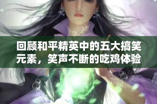 回顾和平精英中的五大搞笑元素，笑声不断的吃鸡体验