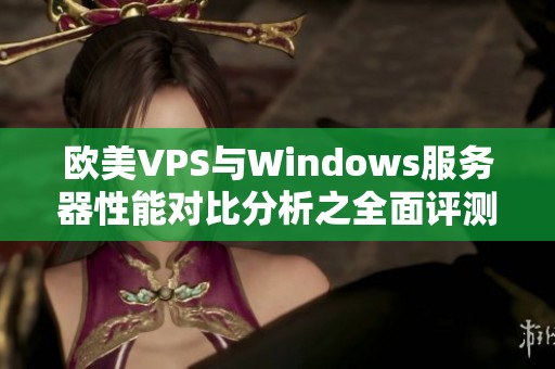欧美VPS与Windows服务器性能对比分析之全面评测