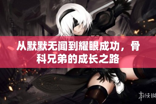 从默默无闻到耀眼成功，骨科兄弟的成长之路