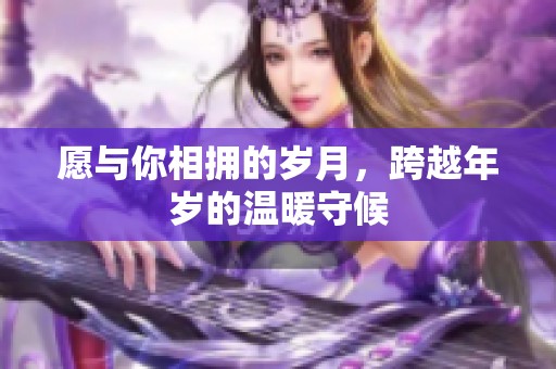 愿与你相拥的岁月，跨越年岁的温暖守候