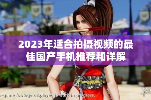 2023年适合拍摄视频的最佳国产手机推荐和详解