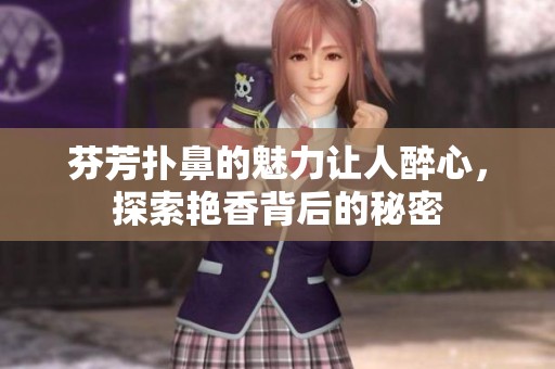 芬芳扑鼻的魅力让人醉心，探索艳香背后的秘密