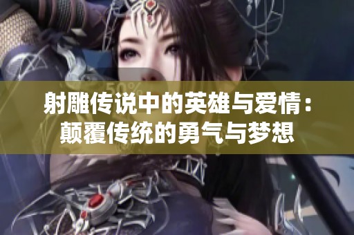 射雕传说中的英雄与爱情：颠覆传统的勇气与梦想