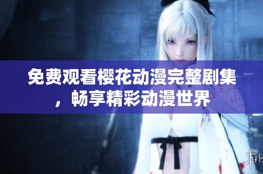 免费观看樱花动漫完整剧集，畅享精彩动漫世界