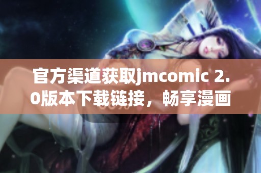 官方渠道获取jmcomic 2.0版本下载链接，畅享漫画乐趣