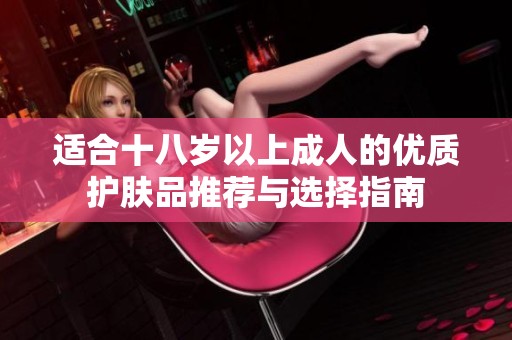 适合十八岁以上成人的优质护肤品推荐与选择指南