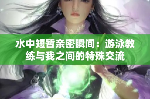 水中短暂亲密瞬间：游泳教练与我之间的特殊交流