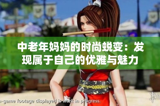 中老年妈妈的时尚蜕变：发现属于自己的优雅与魅力