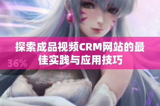 探索成品视频CRM网站的最佳实践与应用技巧