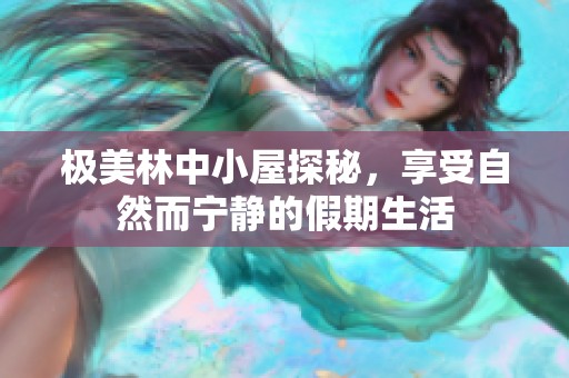 极美林中小屋探秘，享受自然而宁静的假期生活