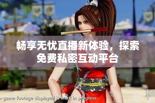 畅享无忧直播新体验，探索免费私密互动平台