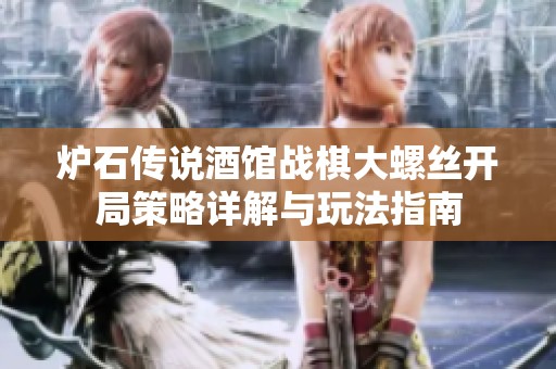炉石传说酒馆战棋大螺丝开局策略详解与玩法指南
