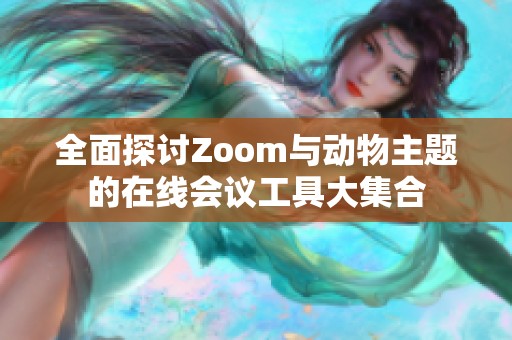 全面探讨Zoom与动物主题的在线会议工具大集合