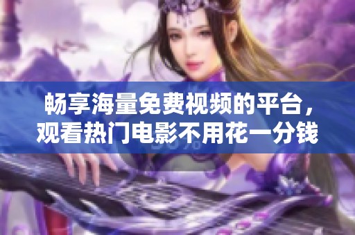 畅享海量免费视频的平台，观看热门电影不用花一分钱