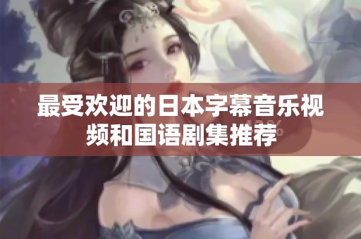 最受欢迎的日本字幕音乐视频和国语剧集推荐