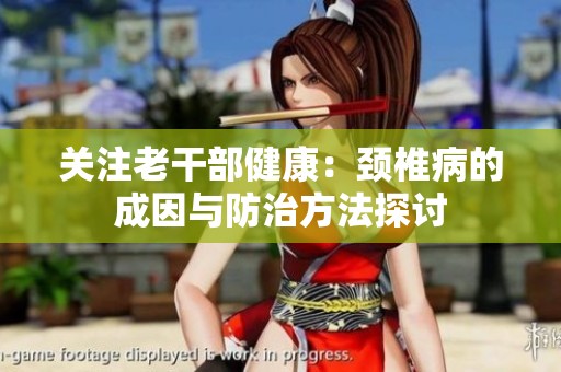 关注老干部健康：颈椎病的成因与防治方法探讨