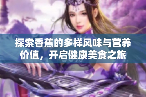 探索香蕉的多样风味与营养价值，开启健康美食之旅