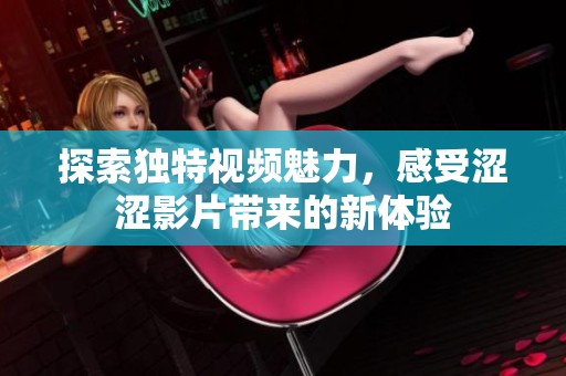 探索独特视频魅力，感受涩涩影片带来的新体验