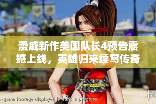 漫威新作美国队长4预告震撼上线，英雄归来续写传奇篇章