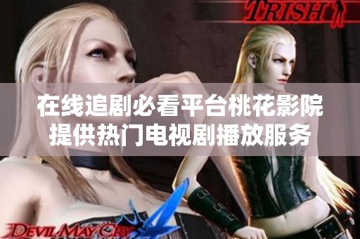 在线追剧必看平台桃花影院提供热门电视剧播放服务