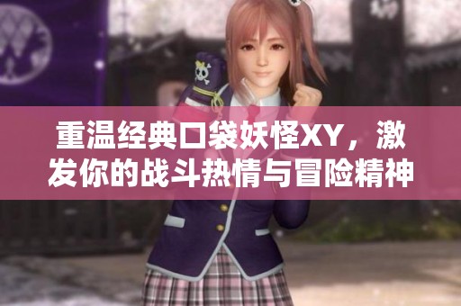 重温经典口袋妖怪XY，激发你的战斗热情与冒险精神
