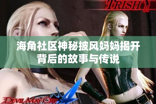 海角社区神秘披风妈妈揭开背后的故事与传说