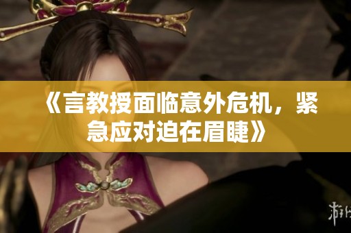 《言教授面临意外危机，紧急应对迫在眉睫》