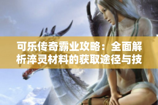 可乐传奇霸业攻略：全面解析淬灵材料的获取途径与技巧