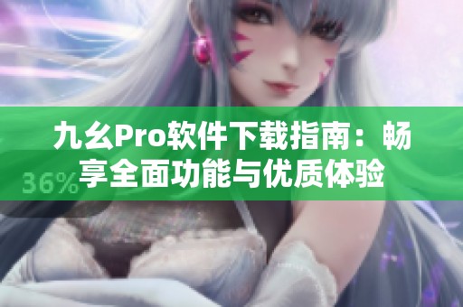 九幺Pro软件下载指南：畅享全面功能与优质体验