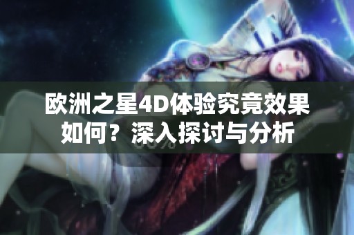 欧洲之星4D体验究竟效果如何？深入探讨与分析