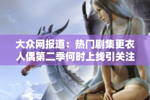 大众网报道：热门剧集更衣人偶第二季何时上线引关注