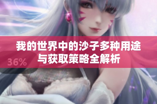 我的世界中的沙子多种用途与获取策略全解析