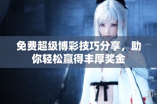 免费超级博彩技巧分享，助你轻松赢得丰厚奖金