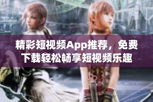 精彩短视频App推荐，免费下载轻松畅享短视频乐趣
