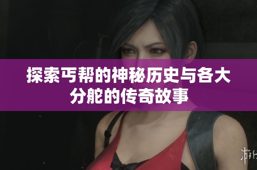 探索丐帮的神秘历史与各大分舵的传奇故事