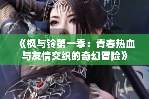 《枫与铃第一季：青春热血与友情交织的奇幻冒险》
