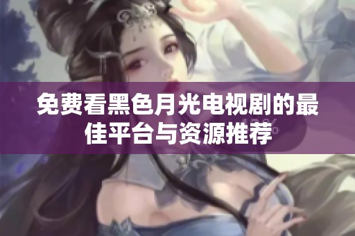 免费看黑色月光电视剧的最佳平台与资源推荐