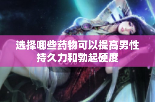 选择哪些药物可以提高男性持久力和勃起硬度