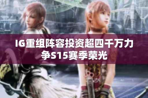 IG重组阵容投资超四千万力争S15赛季荣光