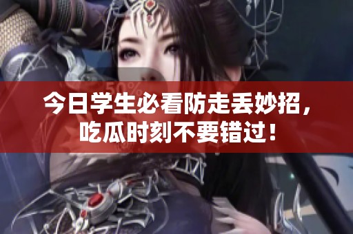 今日学生必看防走丢妙招，吃瓜时刻不要错过！