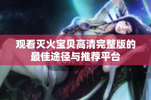 观看灭火宝贝高清完整版的最佳途径与推荐平台