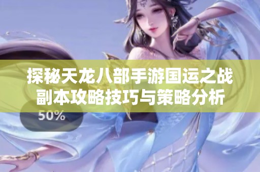 探秘天龙八部手游国运之战副本攻略技巧与策略分析
